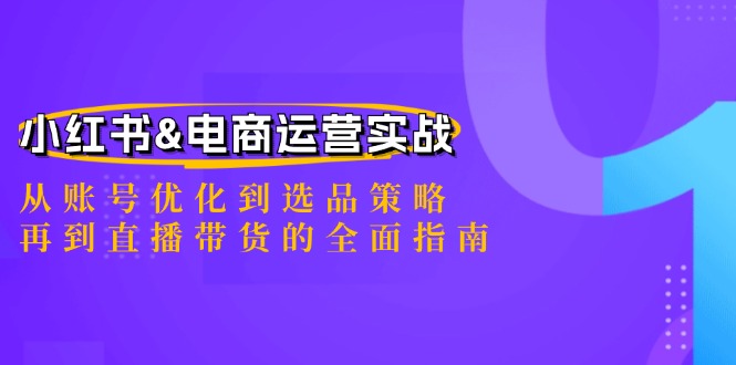 小红书&电商运营实战:从账号优化到选品策略,再到直播带货的全面指南-千优网创
