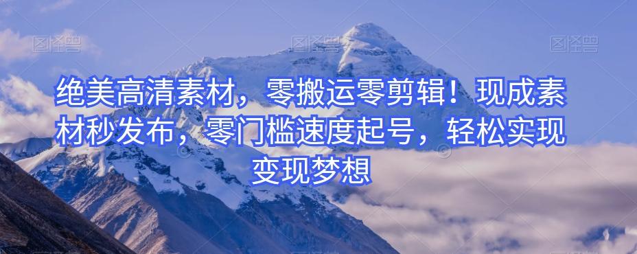 绝美高清素材，零搬运零剪辑！现成素材秒发布，零门槛速度起号，轻松实现变现梦想-千优网创