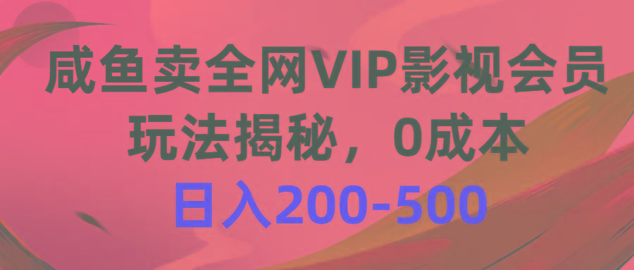 咸鱼卖全网VIP影视会员,玩法揭秘,0成本日入200-500-千优网创