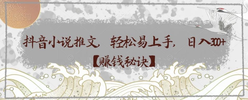 抖音小说推文,轻松易上手,日入300+【赚钱秘诀】-千优网创