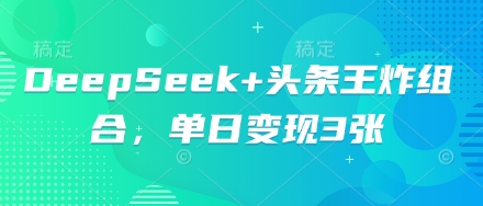 DeepSeek+头条王炸组合，单日变现3张-千优网创
