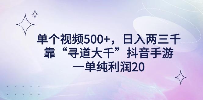 单个视频500+,日入两三千轻轻松松,靠“寻道大千”抖音手游,一单纯利...-千优网创