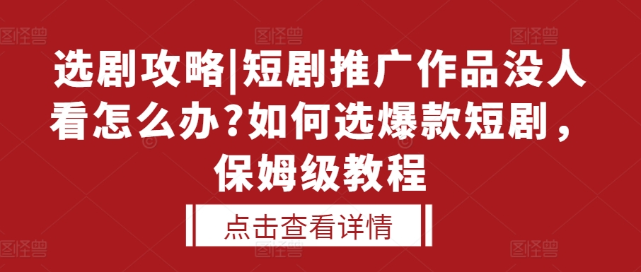 选剧攻略|短剧推广作品没人看怎么办?如何选爆款短剧，保姆级教程-千优网创