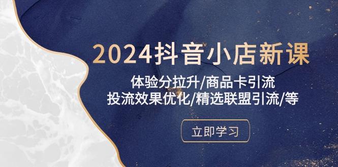 2024抖音小店新课，体验分拉升/商品卡引流/投流效果优化/精选联盟引流/等-千优网创