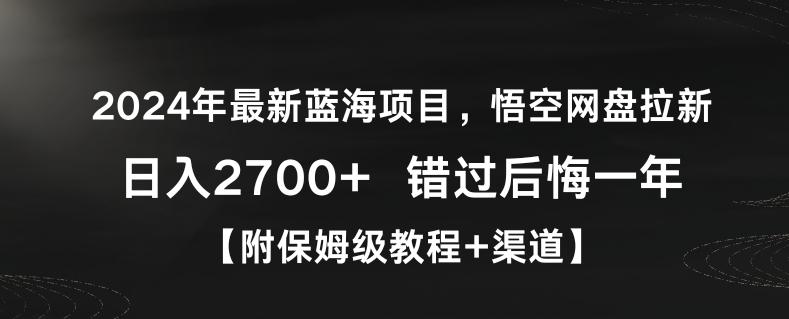 2024年最新蓝海项目,悟空网盘拉新,日入2700+错过后悔一年【附保姆级教程+渠道】【揭秘】-千优网创