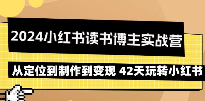 2024小红书读书博主实战营:从定位到制作到变现 42天玩转小红书-千优网创