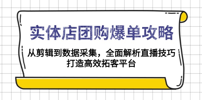 实体店-团购爆单攻略：从剪辑到数据采集，全面解析直播技巧，打造高效...-千优网创