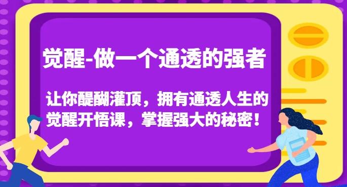 觉醒-做一个通透的强者,让你醍醐灌顶,拥有通透人生的觉醒开悟课,掌握强大的秘密!-千优网创
