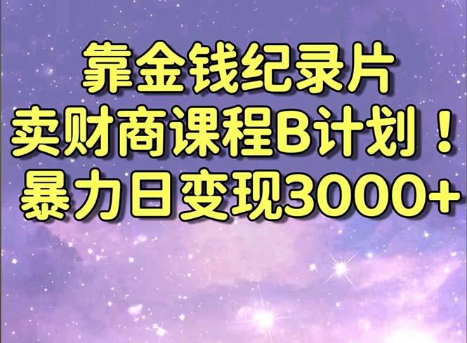 靠金钱纪录片卖财商课程B计划!暴力日变现3000+,喂饭式干货教程!-千优网创