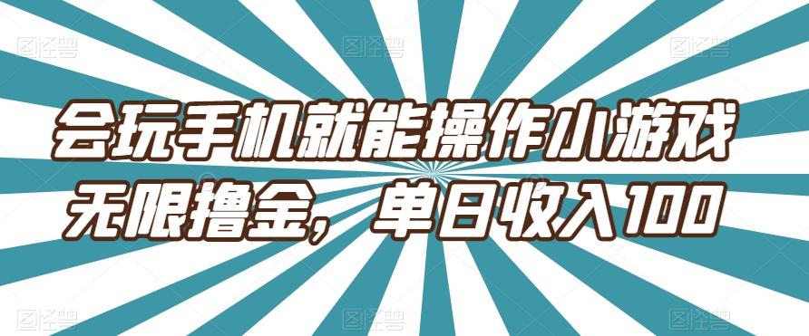 会玩手机就能操作小游戏无限撸金，单日收入100-千优网创