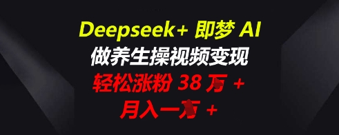 Deepseek+即梦AI,做养生操视频变现,轻松涨粉38W+,月入一W+-千优网创