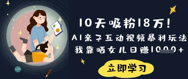 10天吸粉18W!AI亲子互动视频暴利玩法,我靠晒女儿日入数张-千优网创