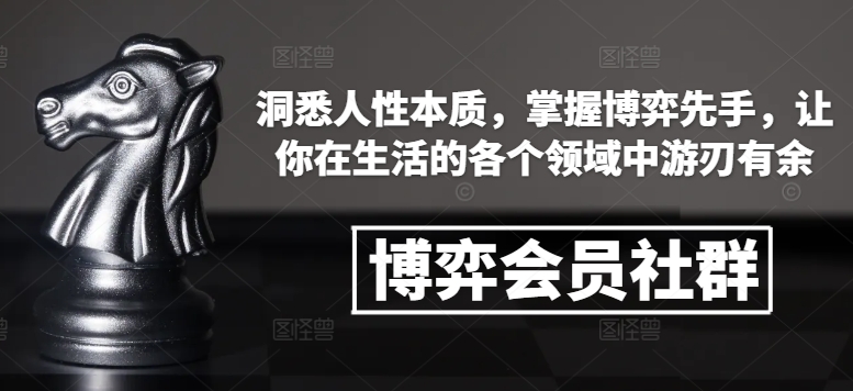 博弈会员社群，洞悉人性本质，掌握博弈先手，让你在生活的各个领域中游刃有余-千优网创