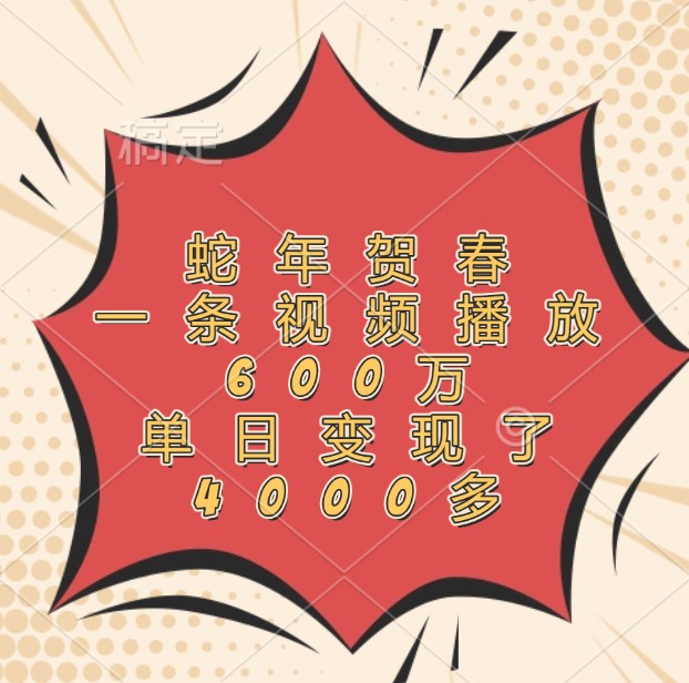 蛇年贺春,一条视频播放600万,单日变现了4000多-千优网创