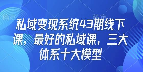 私域变现系统43期线下课，最好的私域课，三大体系十大模型-千优网创