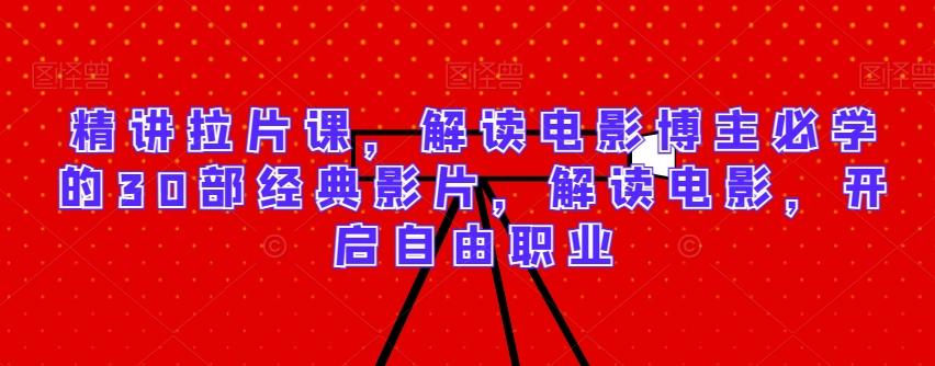 精讲拉片课,解读电影博主必学的30部经典影片,解读电影,开启自由职业-千优网创