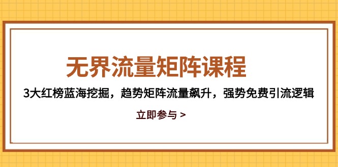 无界流量矩阵课程，3大红榜蓝海挖掘，趋势矩阵流量飙升，强势免费引流逻辑-千优网创