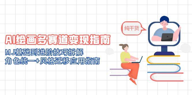 AI绘画多赛道变现指南：MJ基础到进阶技巧拆解，角色统一+风格迁移应用指南-千优网创