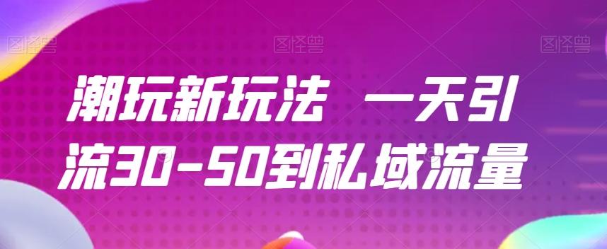 潮玩新玩法一天引流30-50到私域流量-千优网创