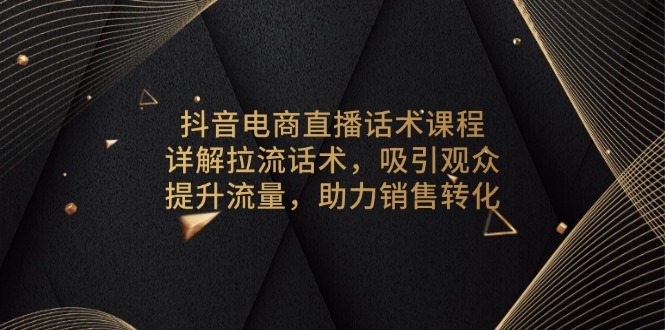 抖音电商直播话术课程,详解拉流话术,吸引观众,提升流量,助力销售转化-千优网创
