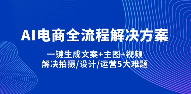 (14200期)AI电商全流程解决方案,一键生成文案+主图+视频,解决拍摄/设计/运营5大难题-千优网创