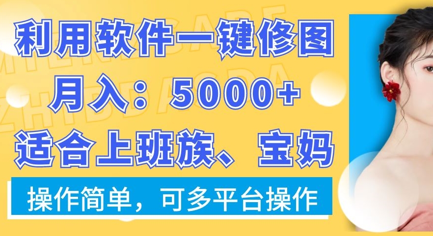 利用软件一键修图月入5000+,适合上班族、宝妈,操作简单,可多平台操作【揭秘】-千优网创