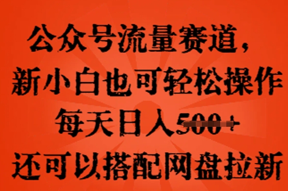 公众号流量赛道,新人小白也可轻松上手操作,每天日入100+,还可以搭配网盘拉新-千优网创