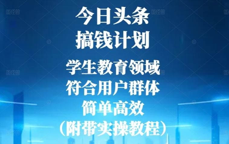 今日头条搞钱计划,学生教育领域,符合用户群体,简单高效(附带实操教程)-千优网创