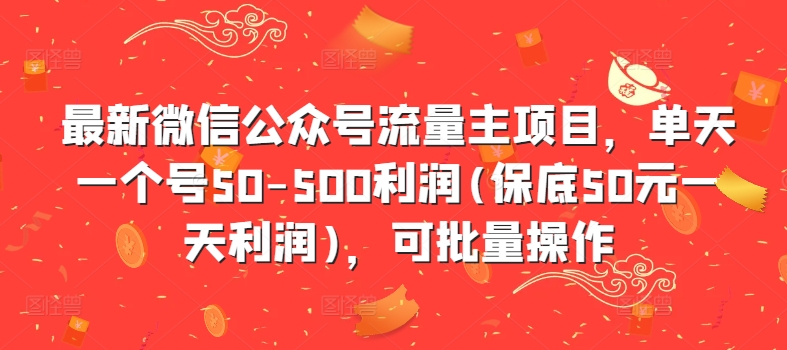 最新微信公众号流量主项目，单天一个号50-500利润(保底50元一天利润)，可批量操作-千优网创