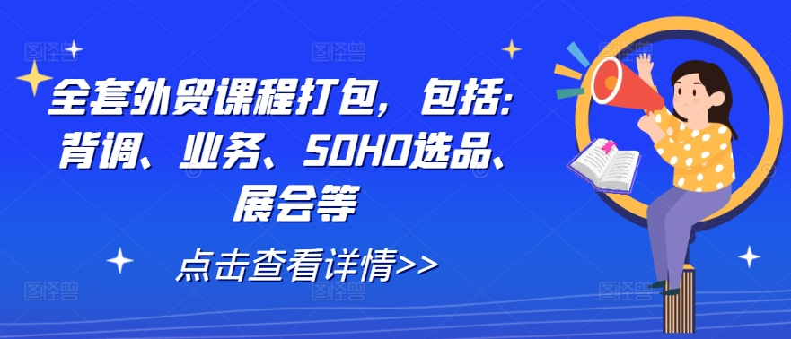 全套外贸课程打包,包括:背调、业务、SOHO选品、展会等-千优网创