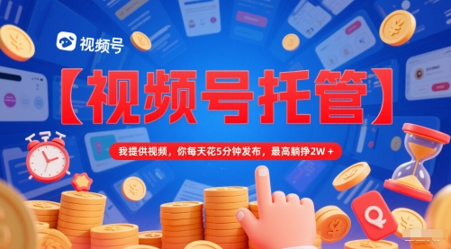 【视频号托管 】我提供视频，你每天花5分钟发布，最高躺挣2W+【揭秘】-千优网创