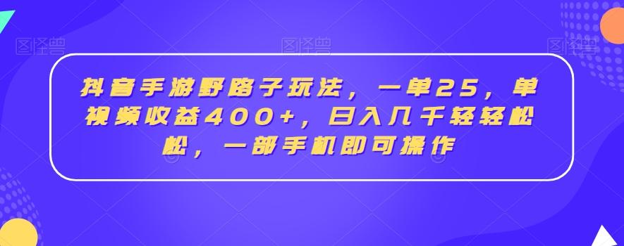 抖音手游野路子玩法,一单25,单视频收益400+,日入几千轻轻松松,一部手机即可操作【揭秘】-千优网创