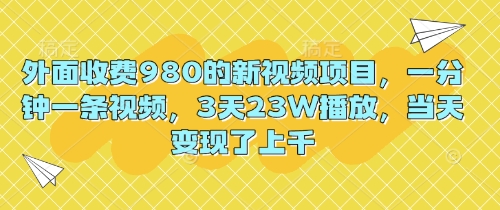 外面收费980的新视频项目，一分钟一条视频，3天23W播放，当天变现了上千-千优网创