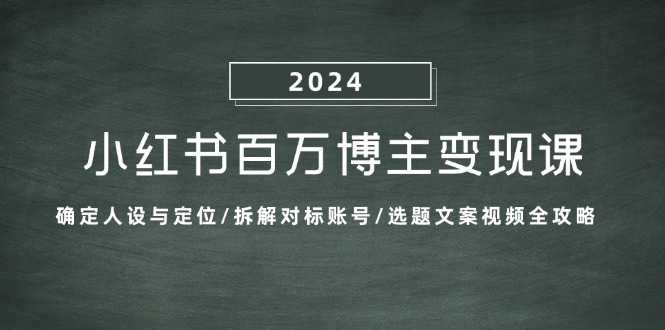 小红书百万博主变现课：确定人设与定位/拆解对标账号/选题文案视频全攻略-千优网创