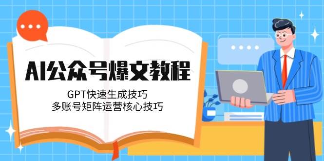 AI公众号爆文教程，GPT快速生成技巧，多账号矩阵运营核心技巧-千优网创