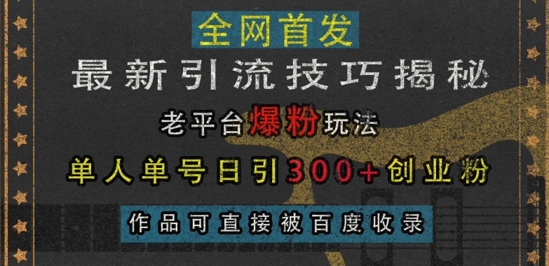 最新引流技巧揭秘,老平台爆粉玩法,单人单号日引300+创业粉,作品可直接被百度收录-千优网创