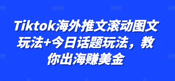 Tiktok海外推文滚动图文玩法+今日话题玩法，教你出海赚美金-千优网创