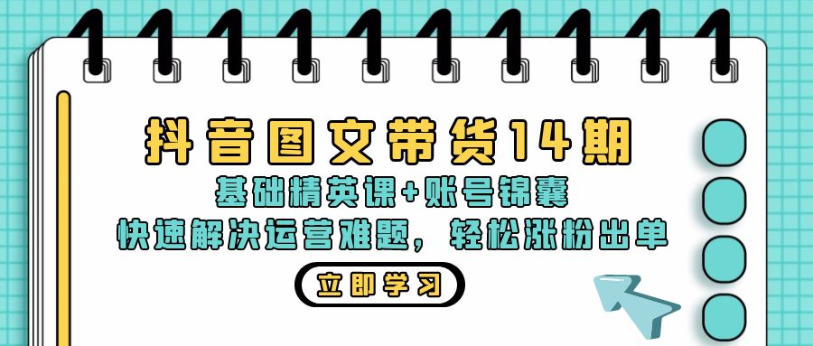 抖音 图文带货14期：基础精英课+账号锦囊，快速解决运营难题 轻松涨粉出单-千优网创