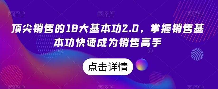 顶尖销售的18大基本功2.0,掌握销售基本功快速成为销售高手-千优网创
