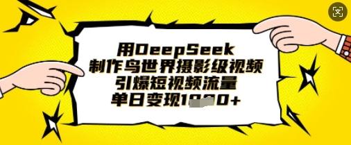 用DeepSeek制作鸟世界摄影级视频，引爆短视频流量，单日变现1k-千优网创