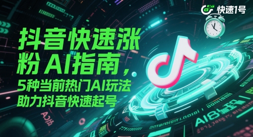 抖音快速涨粉AI指南，5种当前热门AI玩法，助力抖音快速起号-千优网创