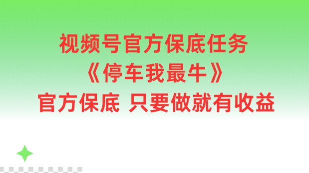 视频号官方保底任务，停车我最牛，官方保底只要做就有收益【揭秘】-千优网创
