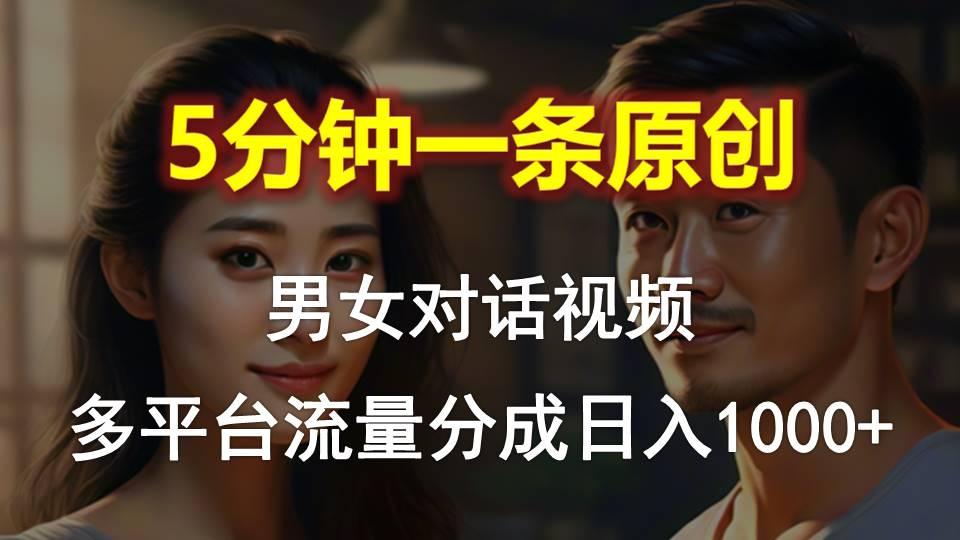 男女对话,5分钟1条原创视频,多平台流量分成,日入1000+-千优网创