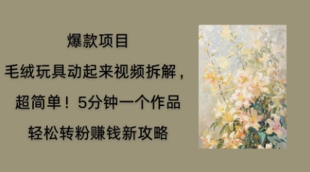 毛绒玩具动起来项目拆解,三四分钟一个作品,轻松转粉挣钱新玩法-千优网创