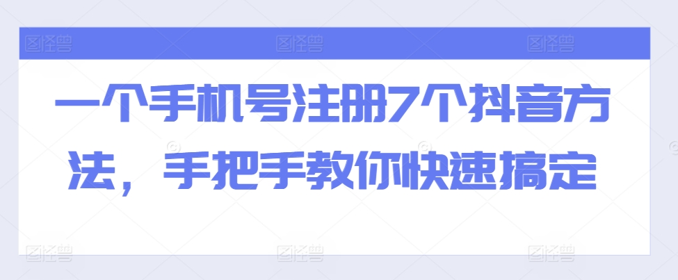 一个手机号注册7个抖音方法,手把手教你快速搞定-千优网创
