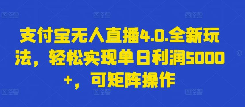 支付宝无人直播4.0.全新玩法，轻松实现单日利润5000+，可矩阵操作【揭秘】-千优网创