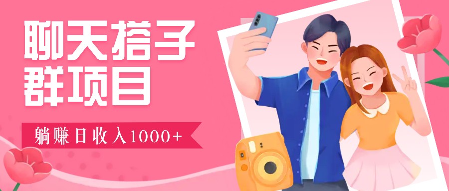 聊天搭子群项目:4.9元一单,全自动日入1000+,免费对接后台!-千优网创