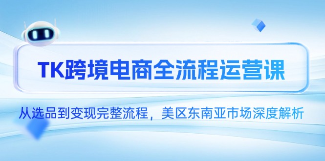 TK跨境电商全流程运营课,从选品到变现完整流程,美区东南亚市场深度解析-千优网创