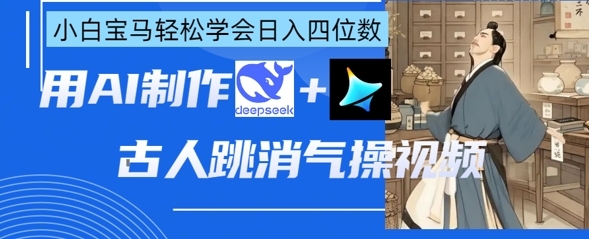 AI古人跳消气操视频制作，deepseek+即梦，小白宝马轻松学会日入四位数-千优网创