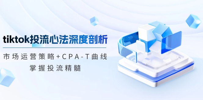 tiktok投流心法深度剖析：市场运营策略+CPA-T曲线，掌握投流精髓-千优网创